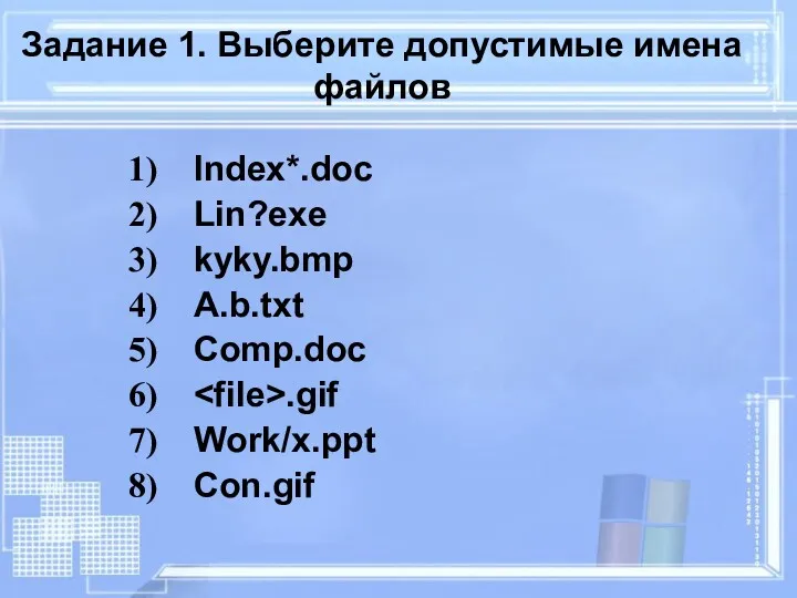 Задание 1. Выберите допустимые имена файлов Index*.doc Lin?exe kyky.bmp A.b.txt Comp.doc .gif Work/x.ppt Con.gif