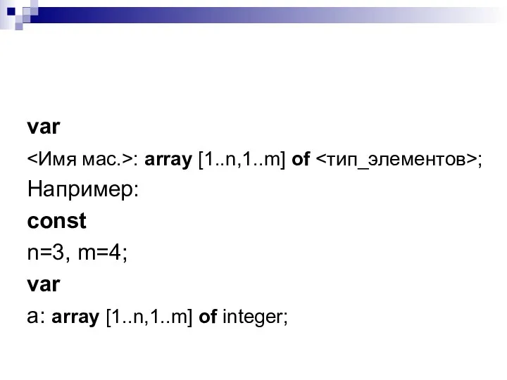 var : array [1..n,1..m] of ; Например: const n=3, m=4; var a: array [1..n,1..m] of integer;