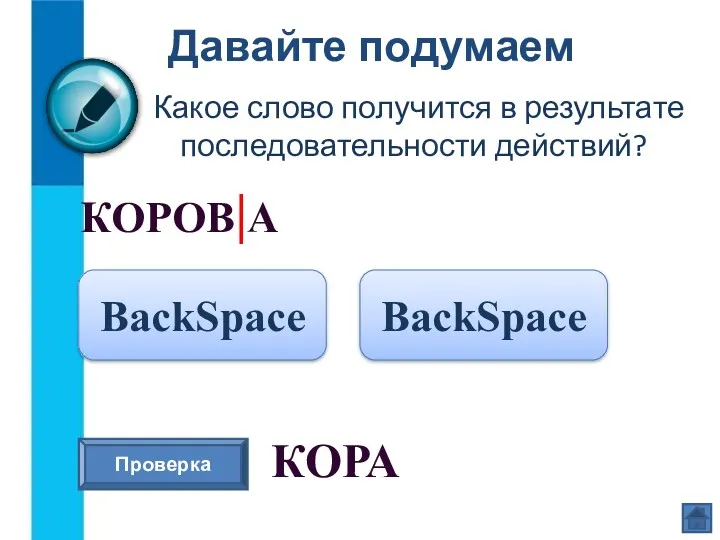 Давайте подумаем Какое слово получится в результате последовательности действий? КОРОВ|А BackSpace Проверка КОРА BackSpace