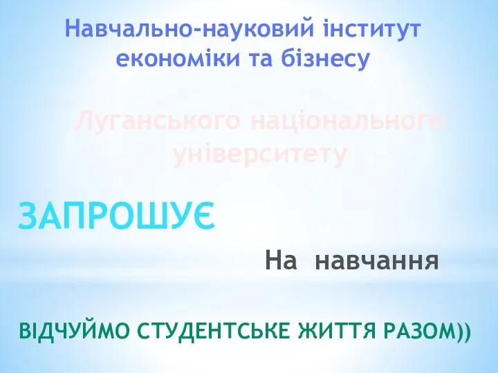 Навчально-науковий інститут економіки та бізнесу Луганського національного університету ЗАПРОШУЄ На навчання ВІДЧУЙМО СТУДЕНТСЬКЕ ЖИТТЯ РАЗОМ))