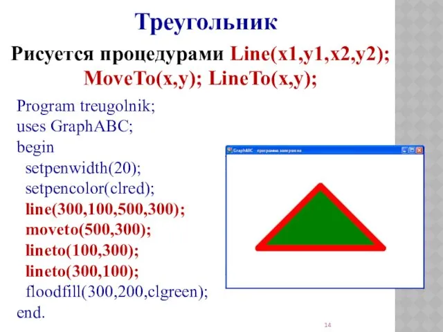 Program treugolnik; uses GraphABC; begin setpenwidth(20); setpencolor(clred); line(300,100,500,300); moveto(500,300); lineto(100,300); lineto(300,100); floodfill(300,200,clgreen); end.