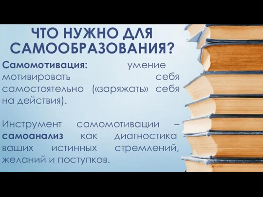 ЧТО НУЖНО ДЛЯ САМООБРАЗОВАНИЯ? Самомотивация: умение мотивировать себя самостоятельно («заряжать» себя на действия).