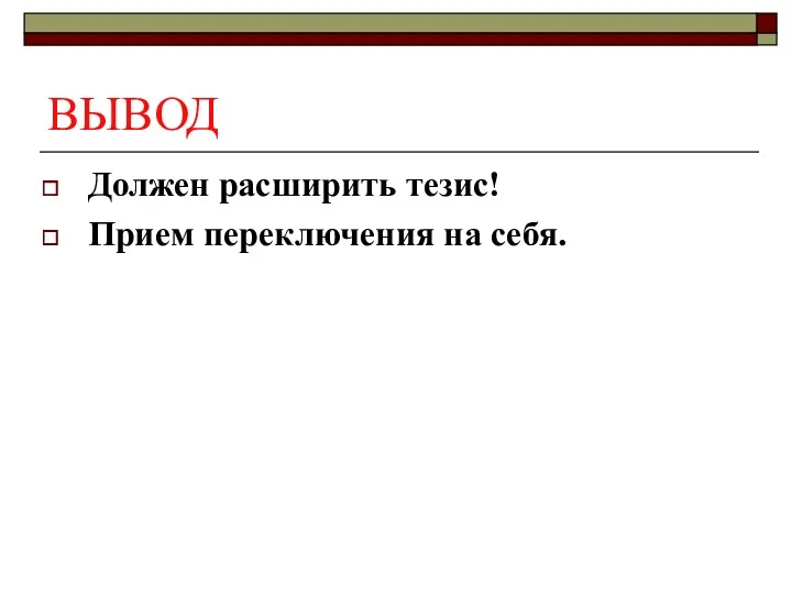 ВЫВОД Должен расширить тезис! Прием переключения на себя.