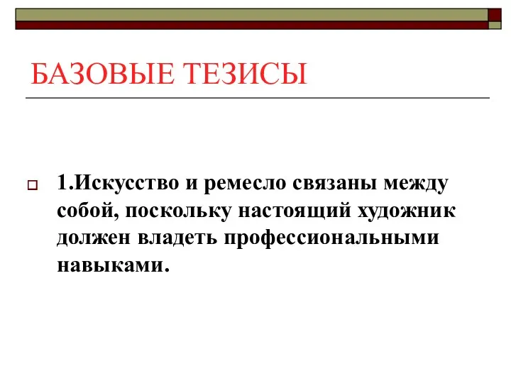 БАЗОВЫЕ ТЕЗИСЫ 1.Искусство и ремесло связаны между собой, поскольку настоящий художник должен владеть профессиональными навыками.