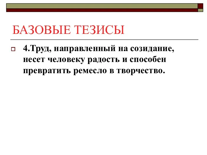 БАЗОВЫЕ ТЕЗИСЫ 4.Труд, направленный на созидание, несет человеку радость и способен превратить ремесло в творчество.