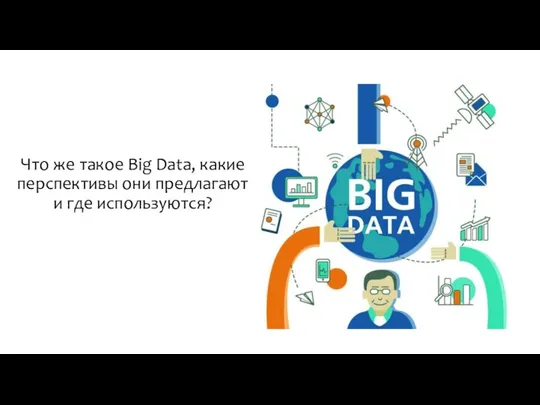 Что же такое Big Data, какие перспективы они предлагают и где используются?