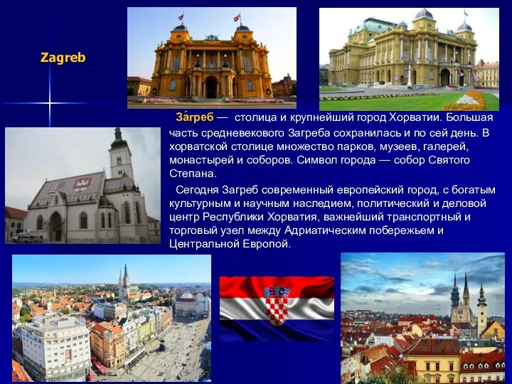 За́греб — столица и крупнейший город Хорватии. Большая часть средневекового Загреба сохранилась и