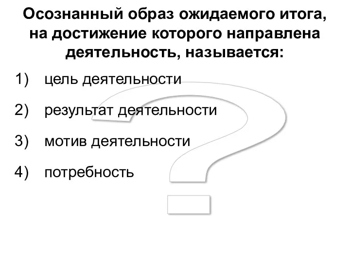 ? Осознанный образ ожидаемого итога, на достижение которого направлена деятельность,