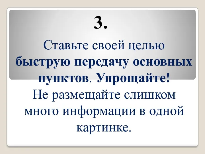 Ставьте своей целью быструю передачу основных пунктов. Упрощайте! Не размещайте