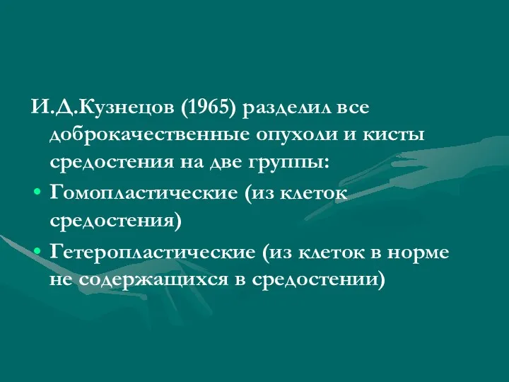 И.Д.Кузнецов (1965) разделил все доброкачественные опухоли и кисты средостения на две группы: Гомопластические