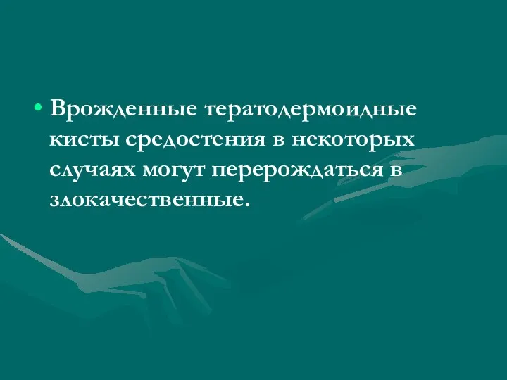 Врожденные тератодермоидные кисты средостения в некоторых случаях могут перерождаться в злокачественные.