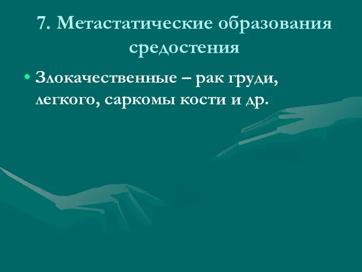 7. Метастатические образования средостения Злокачественные – рак груди, легкого, саркомы кости и др.