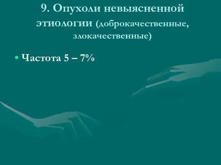 9. Опухоли невыясненной этиологии (доброкачественные, злокачественные) Частота 5 – 7%