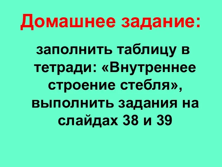 Домашнее задание: заполнить таблицу в тетради: «Внутреннее строение стебля», выполнить задания на слайдах 38 и 39