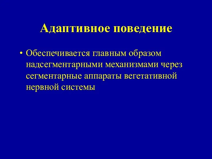 Адаптивное поведение Обеспечивается главным образом надсегментарными механизмами через сегментарные аппараты вегетативной нервной системы