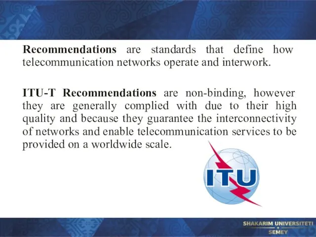 Recommendations are standards that define how telecommunication networks operate and interwork. ITU-T Recommendations