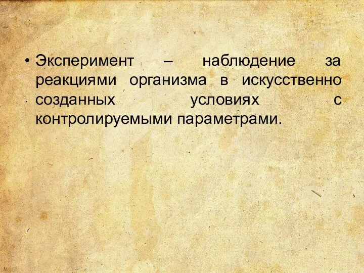 Эксперимент – наблюдение за реакциями организма в искусственно созданных условиях с контролируемыми параметрами.