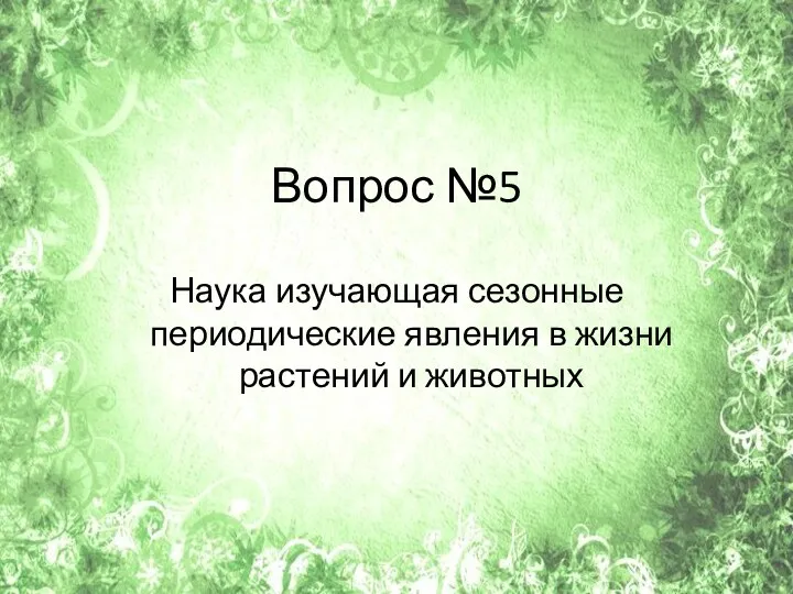 Вопрос №5 Наука изучающая сезонные периодические явления в жизни растений и животных