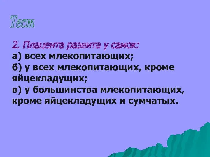 Тест 2. Плацента развита у самок: а) всех млекопитающих; б)