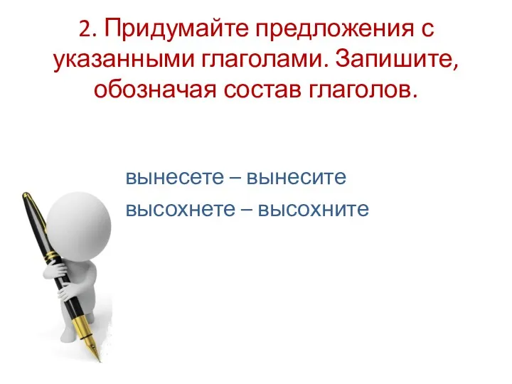 2. Придумайте предложения с указанными глаголами. Запишите, обозначая состав глаголов. вынесете – вынесите высохнете – высохните