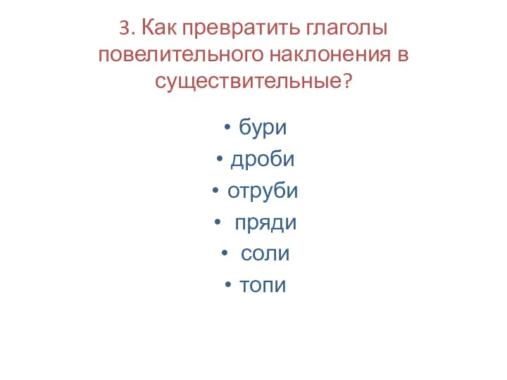 бури дроби отруби пряди соли топи 3. Как превратить глаголы повелительного наклонения в существительные?