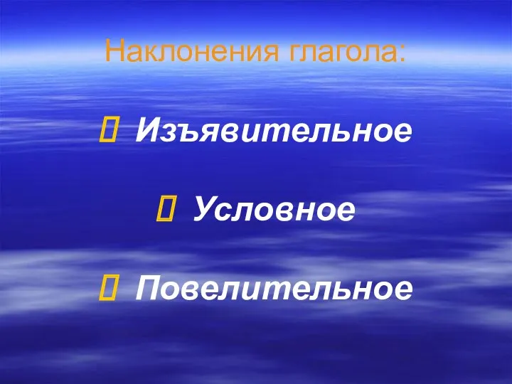 Наклонения глагола: Изъявительное Условное Повелительное