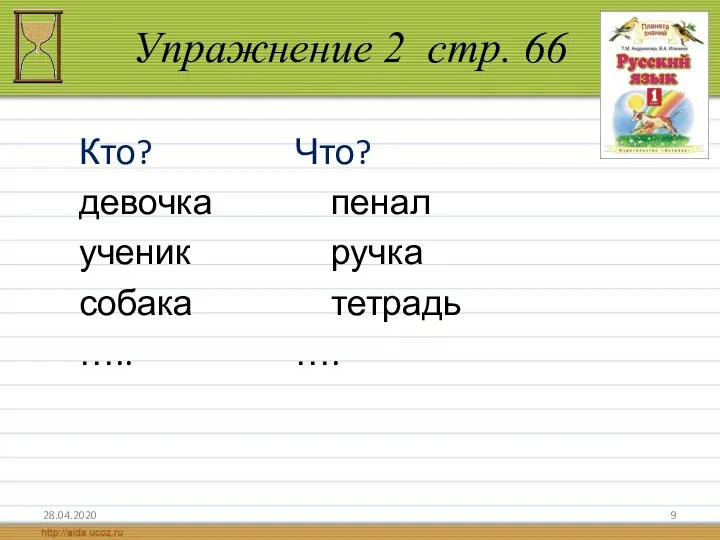 Упражнение 2 стр. 66 Кто? Что? девочка пенал ученик ручка собака тетрадь ….. …. 28.04.2020