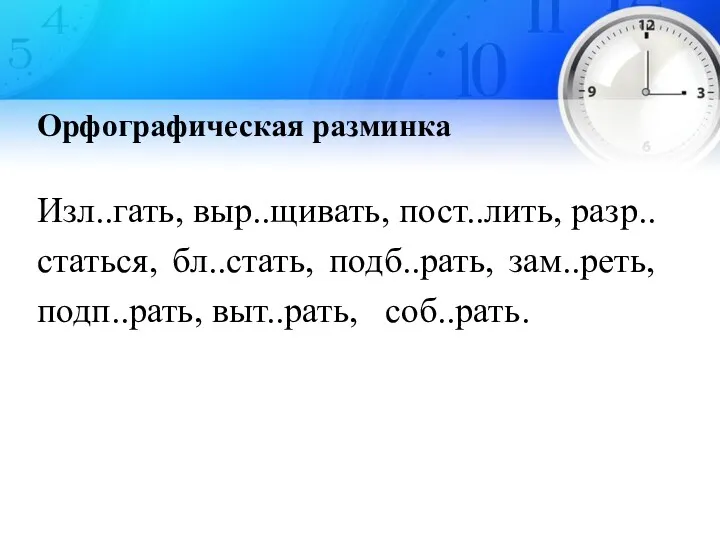 Орфографическая разминка Изл..гать, выр..щивать, пост..лить, разр..статься, бл..стать, подб..рать, зам..реть, подп..рать, выт..рать, соб..рать.