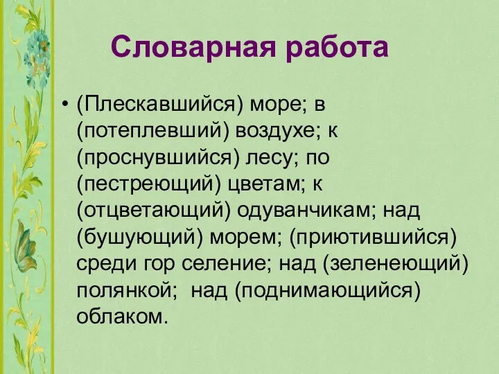 Словарная работа (Плескавшийся) море; в (потеплевший) воздухе; к (проснувшийся) лесу;