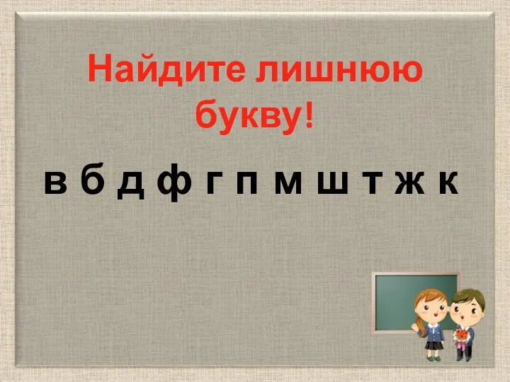 Найдите лишнюю букву! в б д ф г п м ш т ж к