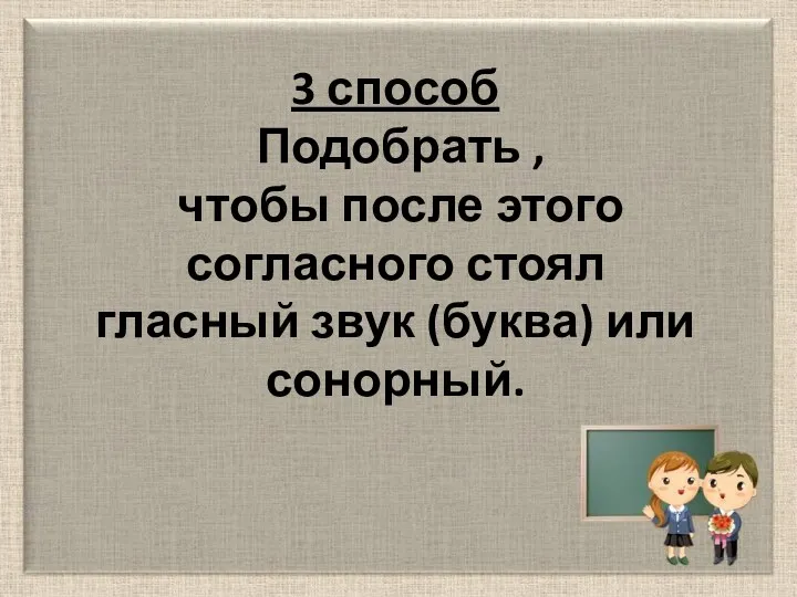 3 способ Подобрать , чтобы после этого согласного стоял гласный звук (буква) или сонорный.