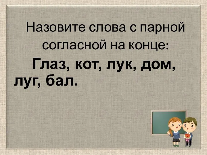 Назовите слова с парной согласной на конце: Глаз, кот, лук, дом, луг, бал.