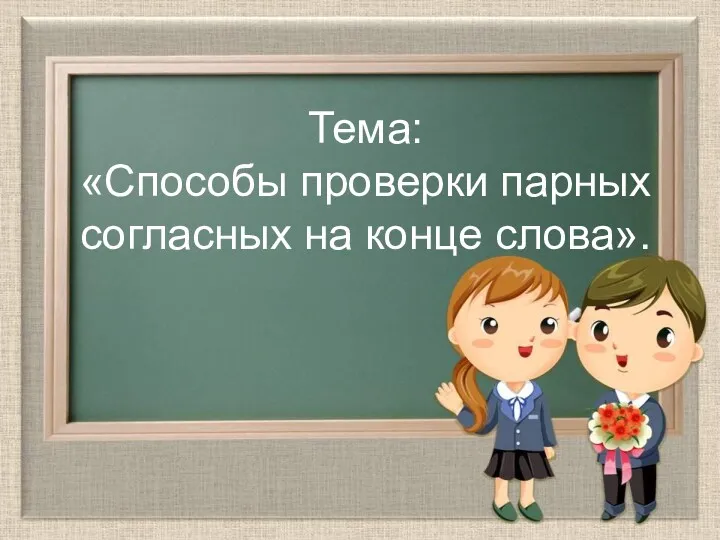 Тема: «Способы проверки парных согласных на конце слова».