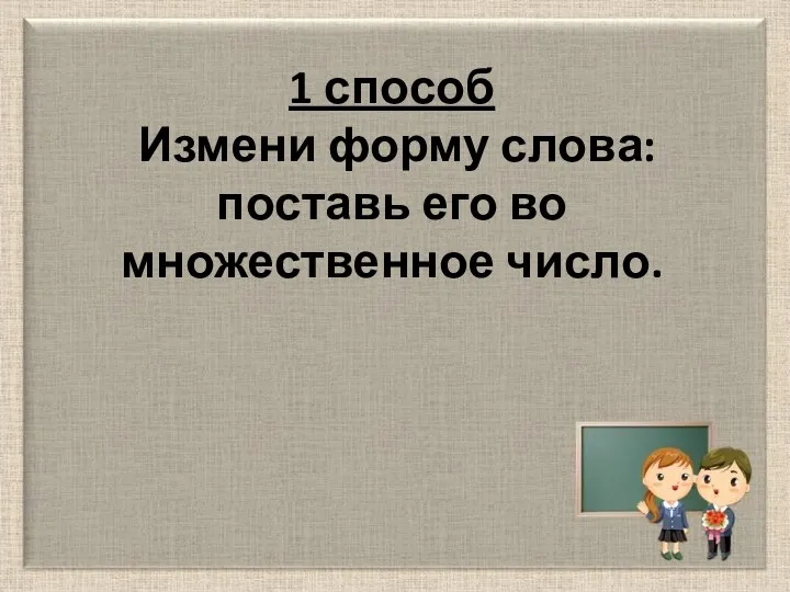 1 способ Измени форму слова: поставь его во множественное число.