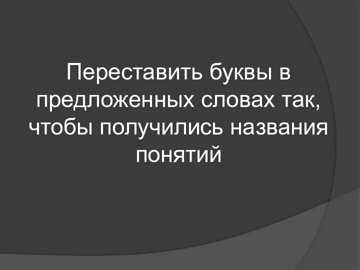 Переставить буквы в предложенных словах так, чтобы получились названия понятий