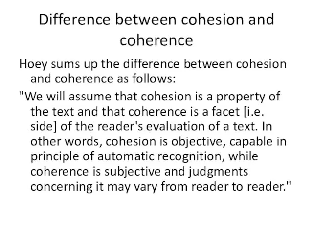 Hoey sums up the difference between cohesion and coherence as follows: "We will