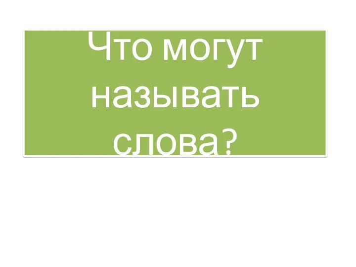 Что могут называть слова: предметы, признаки предметов, действия предметов