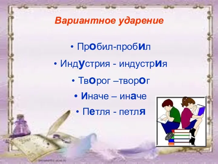 Вариантное ударение Пробил-пробил Индустрия - индустрия Творог –творог Иначе – иначе Петля - петля