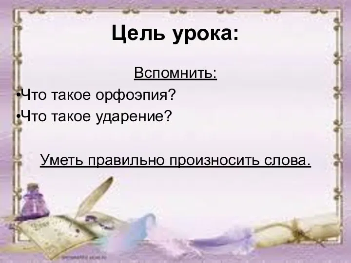 Цель урока: Вспомнить: Что такое орфоэпия? Что такое ударение? Уметь правильно произносить слова.