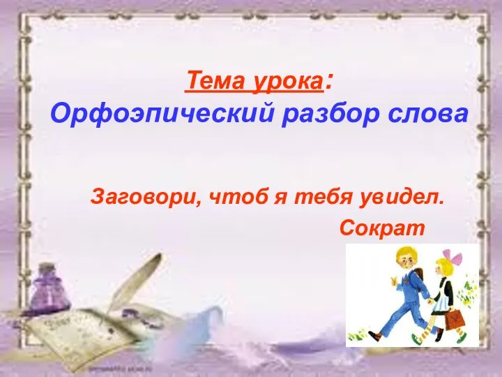 Тема урока: Орфоэпический разбор слова Заговори, чтоб я тебя увидел. Сократ