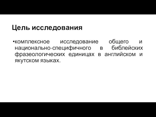 Цель исследования комплексное исследование общего и национально-специфичного в библейских фразеологических единицах в английском и якутском языках.