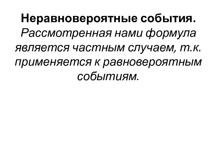 Неравновероятные события. Рассмотренная нами формула является частным случаем, т.к. применяется к равновероятным событиям.