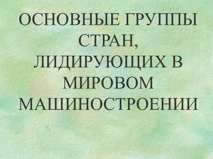 ОСНОВНЫЕ ГРУППЫ СТРАН, ЛИДИРУЮЩИХ В МИРОВОМ МАШИНОСТРОЕНИИ