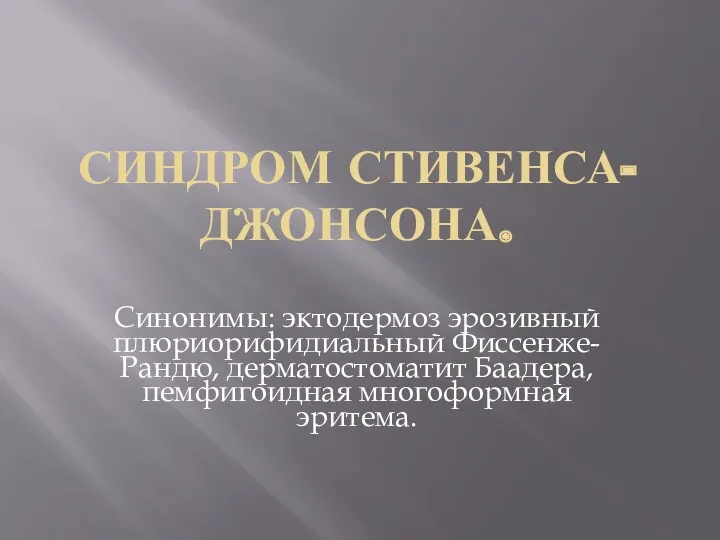 СИНДРОМ СТИВЕНСА-ДЖОНСОНА. Синонимы: эктодермоз эрозивный плюриорифидиальный Фиссенже-Рандю, дерматостоматит Баадера, пемфигоидная многоформная эритема.