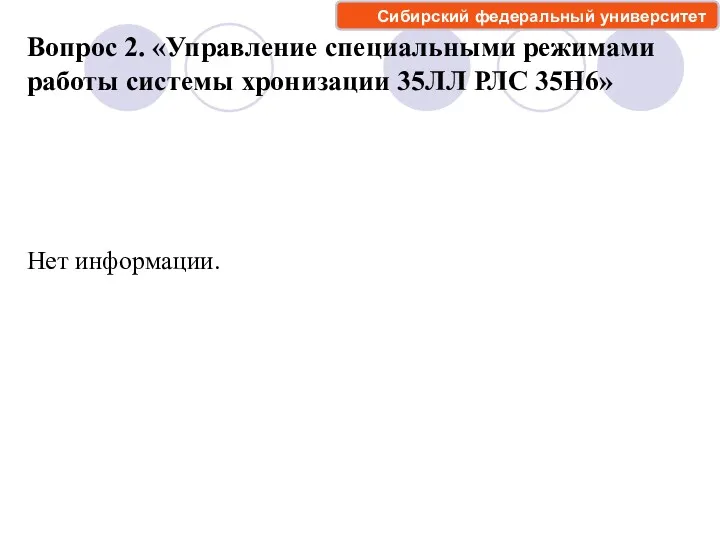 Вопрос 2. «Управление специальными режимами работы системы хронизации 35ЛЛ РЛС 35Н6» Сибирский федеральный университет Нет информации.