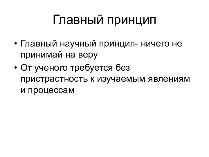 Главный принцип Главный научный принцип- ничего не принимай на веру