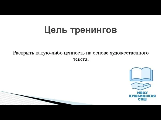 Цель тренингов Раскрыть какую-либо ценность на основе художественного текста.