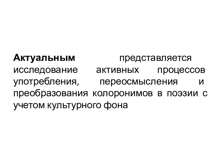 Актуальным представляется исследование активных процессов употребления, переосмысления и преобразования колоронимов в поэзии с учетом культурного фона