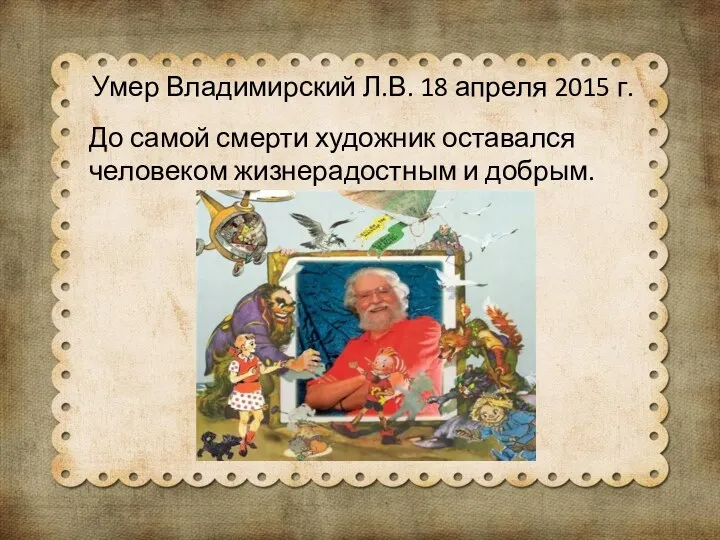Умер Владимирский Л.В. 18 апреля 2015 г. До самой смерти художник оставался человеком жизнерадостным и добрым.