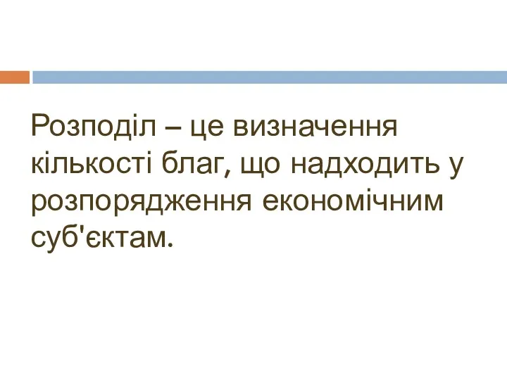 Розподіл – це визначення кількості благ, що надходить у розпорядження економічним суб'єктам.